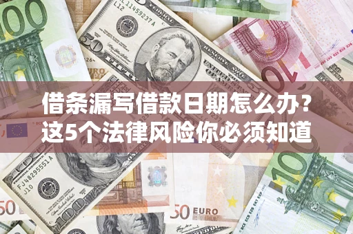 济南借条漏写借款日期怎么办？这5个法律风险你必须知道