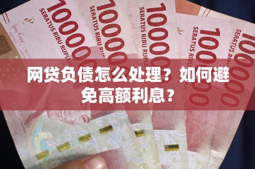 济南网贷负债怎么处理？如何避免高额利息？