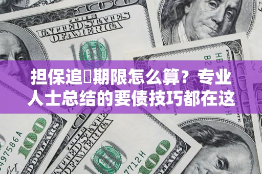 济南担保追償期限怎么算？专业人士总结的要债技巧都在这里了