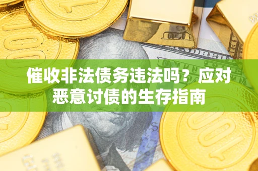 济南催收非法债务违法吗？应对恶意讨债的生存指南