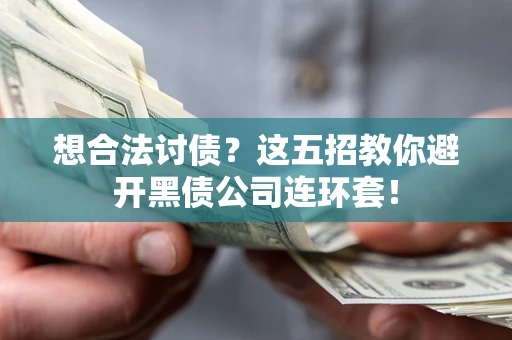 济南想合法讨债？这五招教你避开黑债公司连环套！
