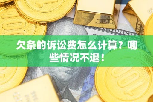 济南欠条的诉讼费怎么计算?哪些情况不退! 济南欠条的诉讼费怎么计算?哪些情况不退!