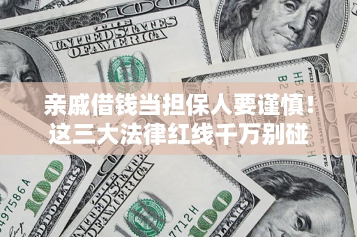 济南亲戚借钱当担保人要谨慎！这三大法律红线千万别碰