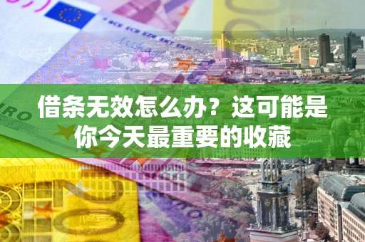 济南借条无效怎么办？这可能是你今天最重要的收藏