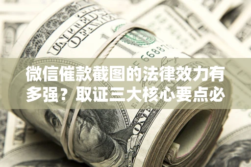济南微信催款截图的法律效力有多强？取证三大核心要点必须知道！