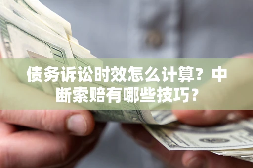 济南债务诉讼时效怎么计算？中断索赔有哪些技巧？