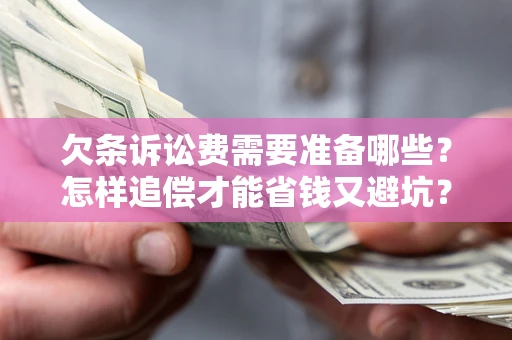 济南欠条诉讼费需要准备哪些？怎样追偿才能省钱又避坑？