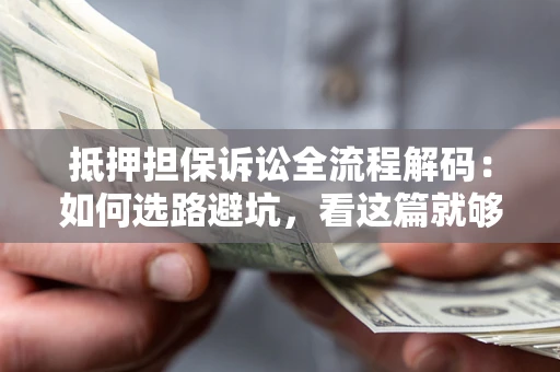 济南抵押担保诉讼全流程解码：如何选路避坑，看这篇就够了