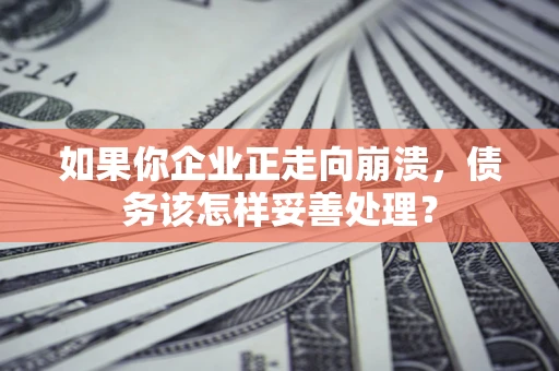 济南如果你企业正走向崩溃，债务该怎样妥善处理？