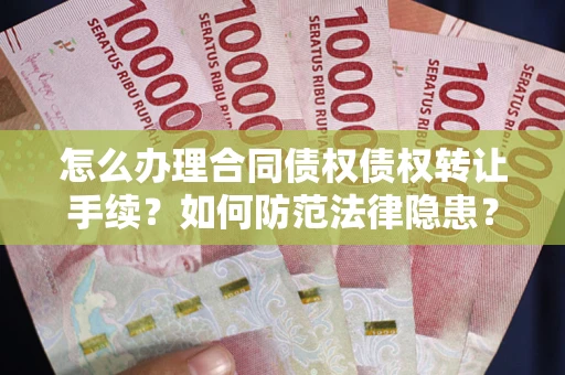 济南怎么办理合同债权债权转让手续？如何防范法律隐患？