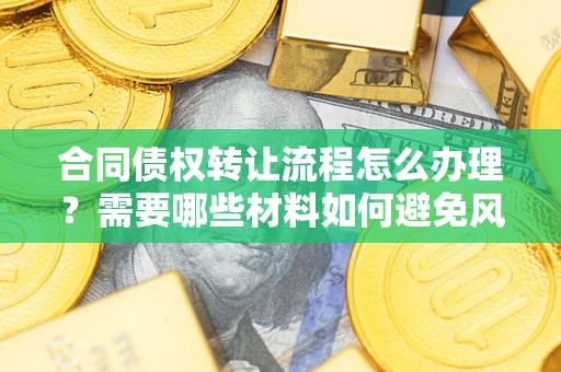 济南合同债权转让流程怎么办理？需要哪些材料如何避免风险？