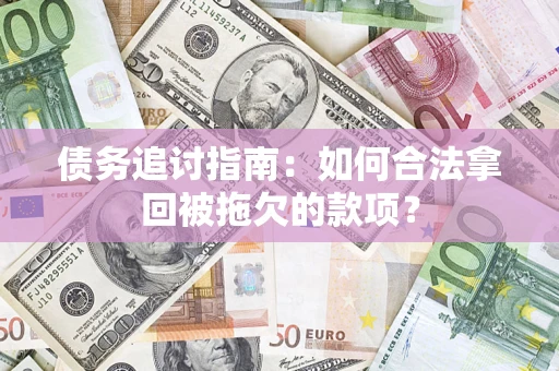 济南债务追讨指南：如何合法拿回被拖欠的款项？