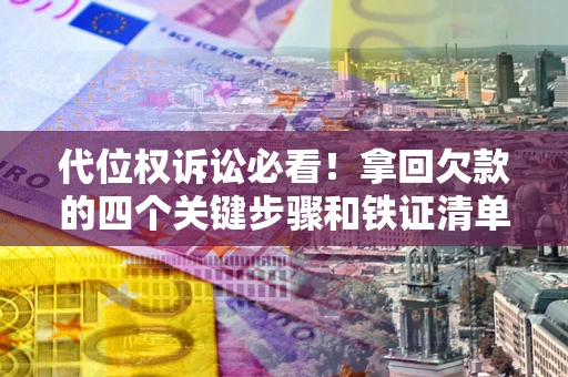 济南代位权诉讼必看!拿回欠款的四个关键步骤和铁证清单 济南代位权诉讼必看!拿回欠款的四个关键步骤和铁证清单