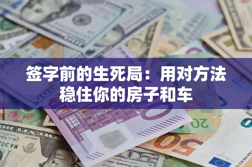济南签字前的生死局：用对方法稳住你的房子和车