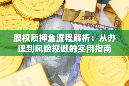 济南股权质押全流程解析：从办理到风险规避的实用指南