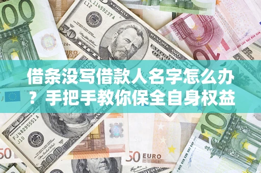 济南借条没写借款人名字怎么办？手把手教你保全自身权益