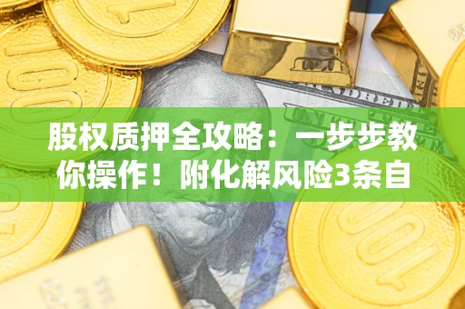 济南股权质押全攻略：一步步教你操作！附化解风险3条自救法则