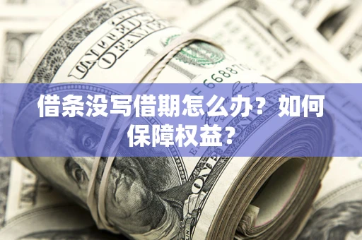 济南借条没写借期怎么办？如何保障权益？