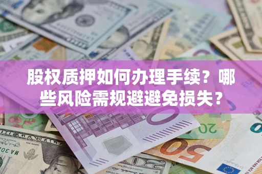 济南股权质押如何办理手续？哪些风险需规避避免损失？