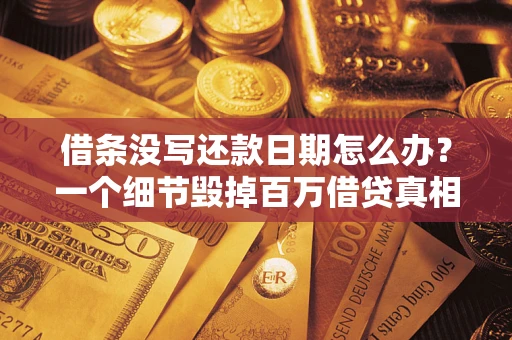 济南借条没写还款日期怎么办？一个细节毁掉百万借贷真相