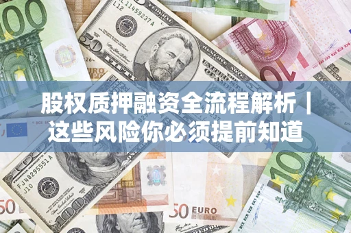 济南股权质押融资全流程解析｜这些风险你必须提前知道