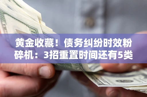济南黄金收藏！债务纠纷时效粉碎机：3招重置时间还有5类不设年限的特殊债务