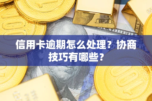 济南信用卡逾期怎么处理？协商技巧有哪些？