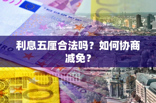 济南利息五厘合法吗？如何协商减免？