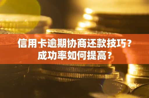 济南信用卡逾期协商还款技巧？成功率如何提高？