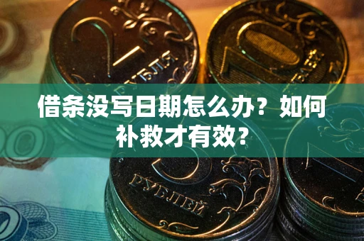 济南借条没写日期怎么办？如何补救才有效？