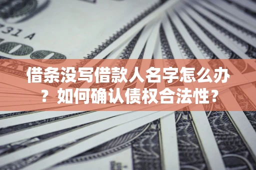 济南借条没写借款人名字怎么办？如何确认债权合法性？