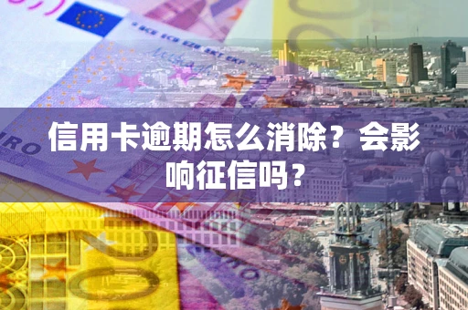 济南信用卡逾期怎么消除？会影响征信吗？