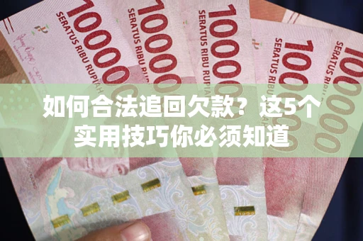 济南如何合法追回欠款？这5个实用技巧你必须知道