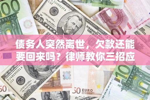 济南债务人突然离世，欠款还能要回来吗？律师教你三招应对