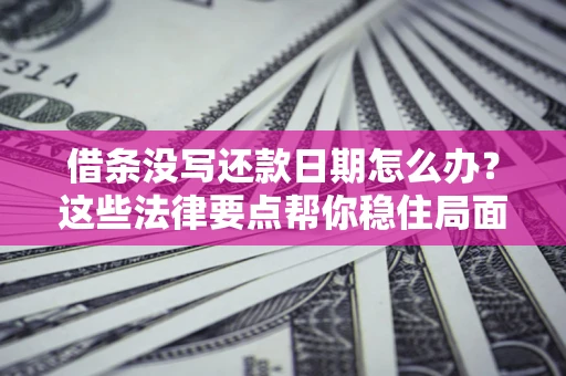 济南借条没写还款日期怎么办？这些法律要点帮你稳住局面