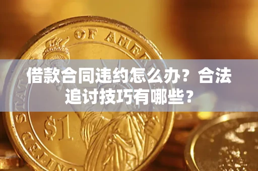 济南借款合同违约怎么办？合法追讨技巧有哪些？