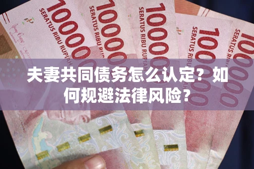 济南夫妻共同债务怎么认定？如何规避法律风险？