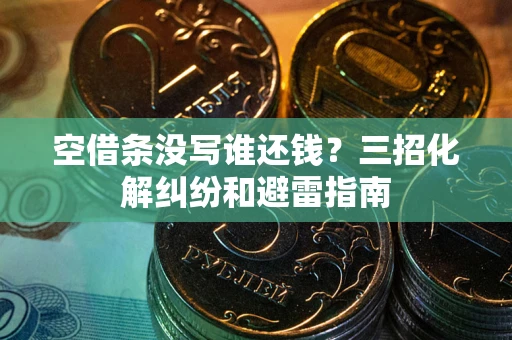济南空借条没写谁还钱？三招化解纠纷和避雷指南