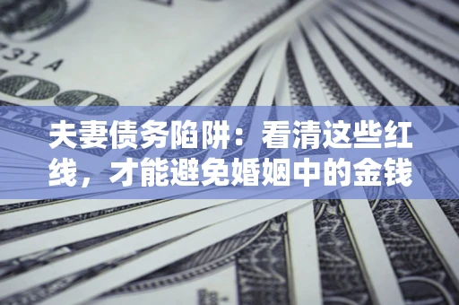济南夫妻债务陷阱：看清这些红线，才能避免婚姻中的金钱危机