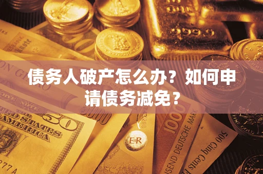 济南债务人破产怎么办？如何申请债务减免？