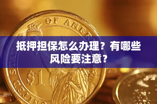 济南抵押担保怎么办理？有哪些风险要注意？