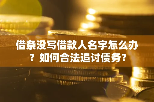 济南借条没写借款人名字怎么办？如何合法追讨债务？
