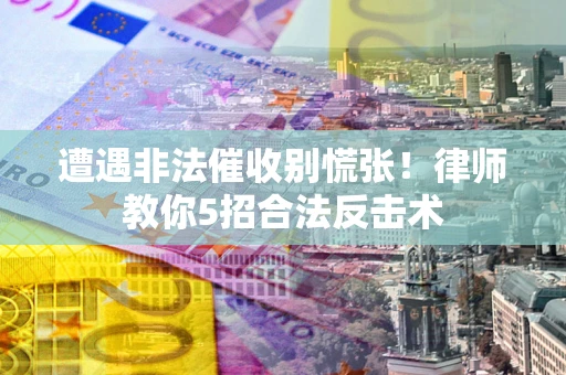 济南遭遇非法催收别慌张！律师教你5招合法反击术