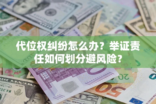 济南代位权纠纷怎么办？举证责任如何划分避风险？