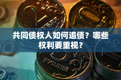 济南共同债权人如何追债？哪些权利要重视？