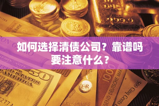 济南如何选择清债公司？靠谱吗要注意什么？