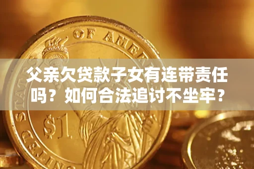 济南父亲欠贷款子女有连带责任吗？如何合法追讨不坐牢？