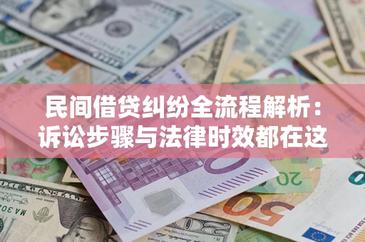 济南民间借贷纠纷全流程解析：诉讼步骤与法律时效都在这儿了