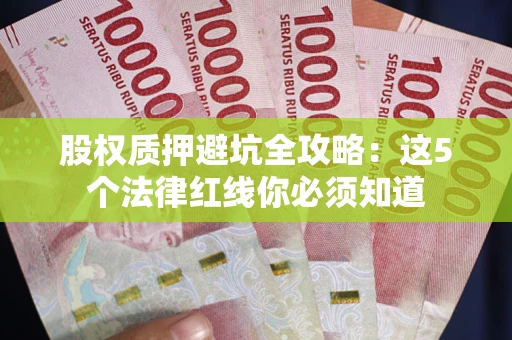 济南股权质押避坑全攻略：这5个法律红线你必须知道