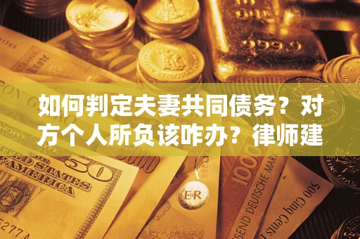济南如何判定夫妻共同债务？对方个人所负该咋办？律师建议